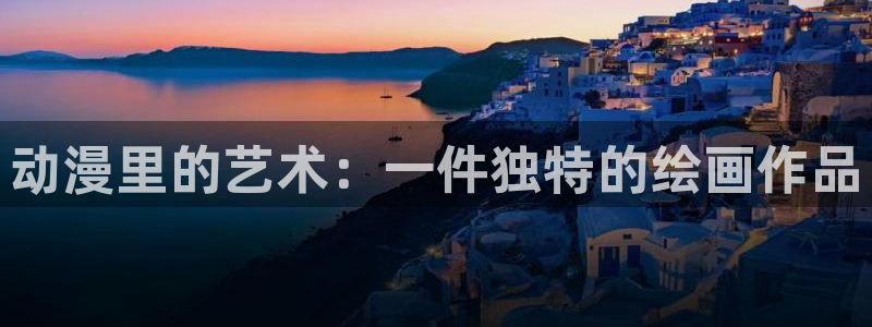 age动漫下载官网在线：动漫里的艺术：一件独特的绘画作品